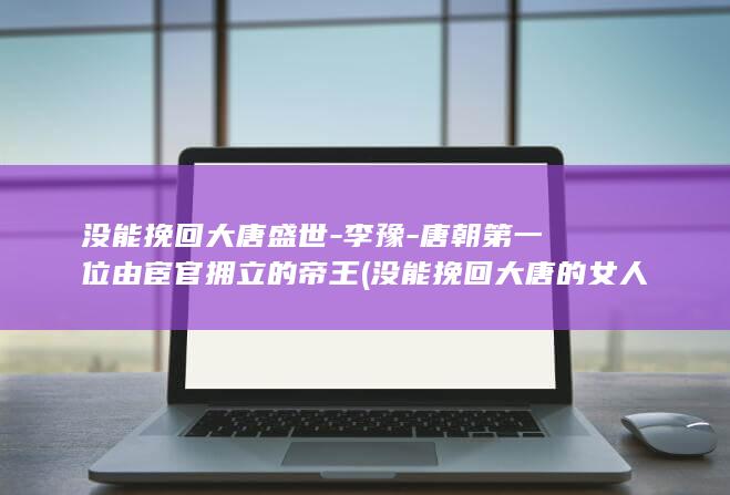 没能挽回大唐盛世-李豫-唐朝第一位由宦官拥立的帝王 (没能挽回大唐的女人)(图1)