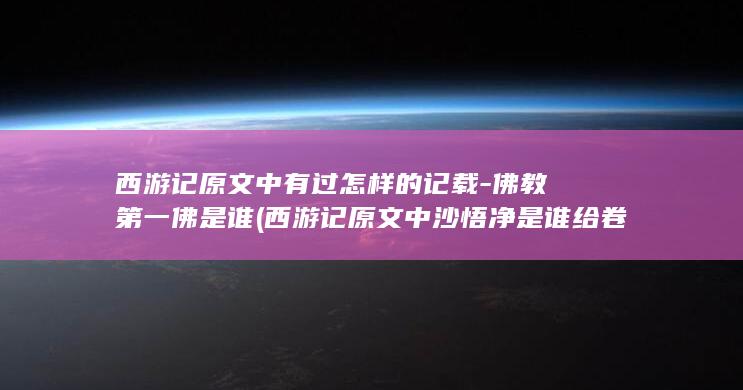 西游记原文中有过怎样的记载-佛教第一佛是谁 (西游记原文中沙悟净是谁给卷帘大将起的名字)(图1)