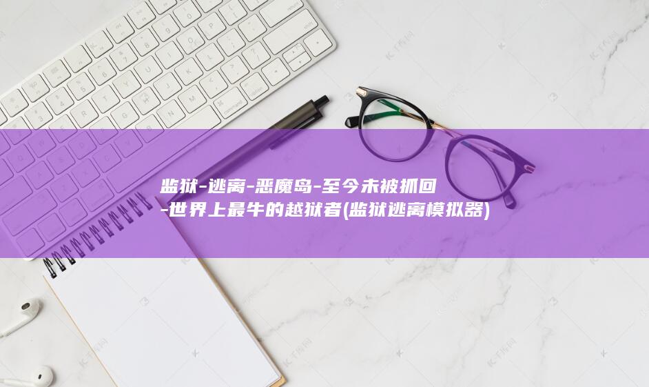 监狱-逃离-恶魔岛-至今未被抓回-世界上最牛的越狱者 (监狱逃离模拟器)(图1)