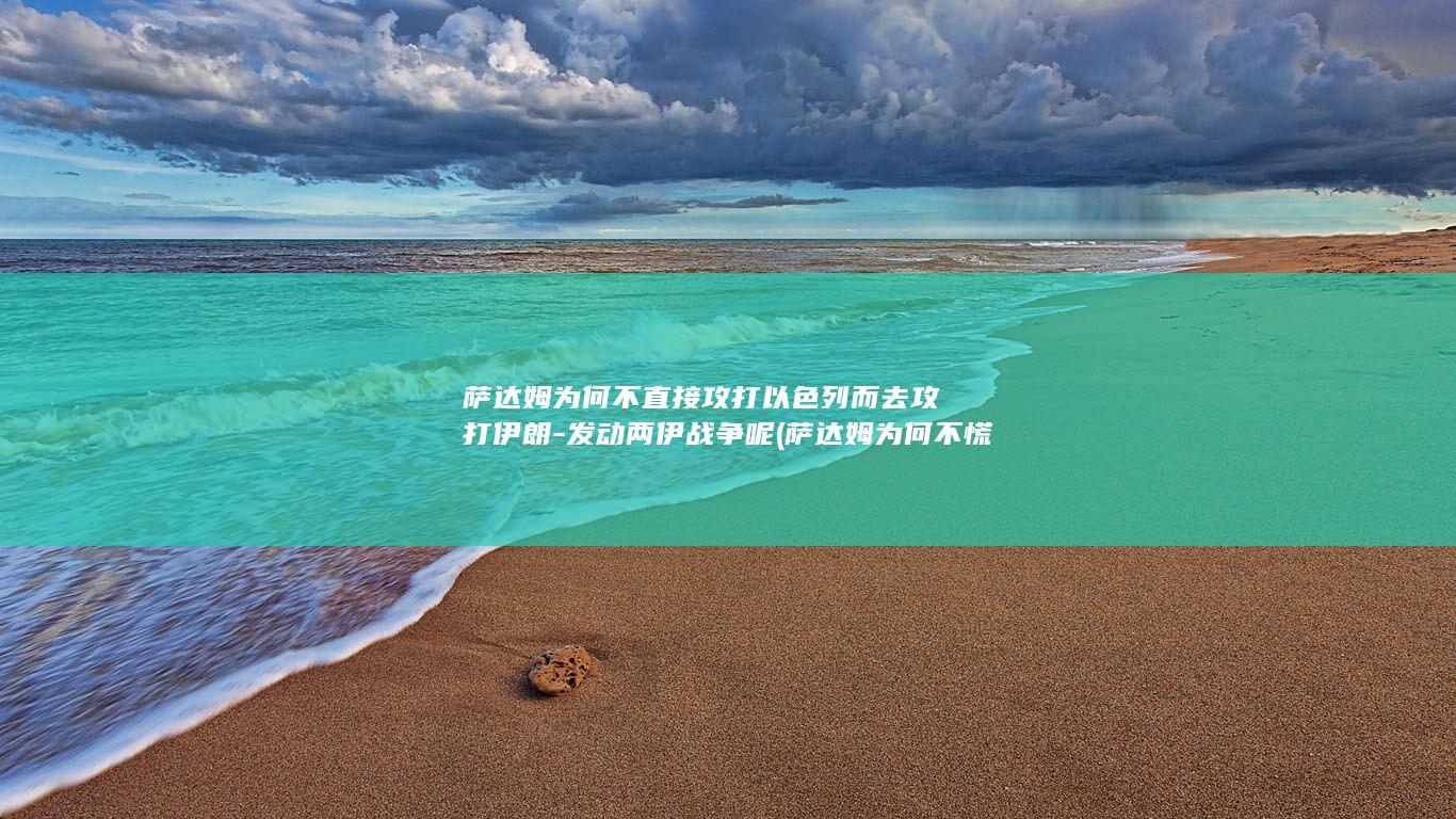萨达姆为何不直接攻打以色列而去攻打伊朗-发动两伊战争呢 (萨达姆为何不慌?)(图1)