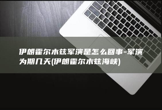 伊朗霍尔木兹军演是怎么回事-军演为期几天 (伊朗霍尔木兹海峡)(图1)