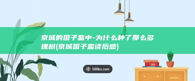 京城的国子监中-为什么种了那么多槐树 (京城国子监读后感)(图1)