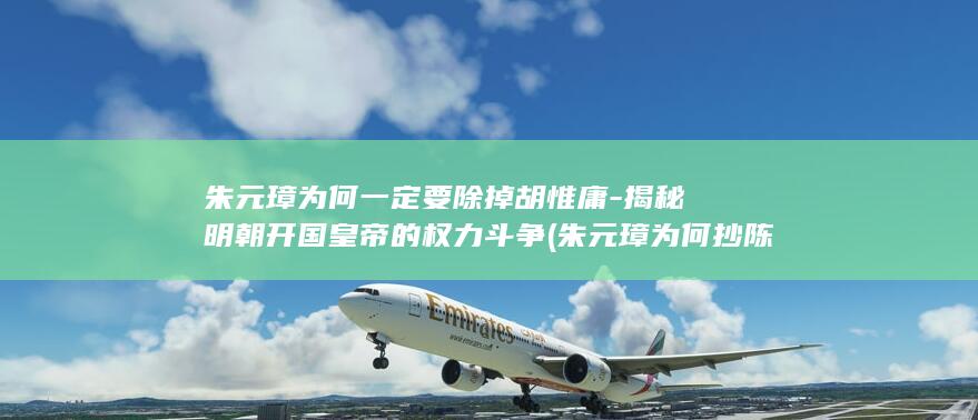 朱元璋为何一定要除掉胡惟庸-揭秘明朝开国皇帝的权力斗争 (朱元璋为何抄陈德的家呢)(图1) 朱元璋为何一定要除掉胡惟庸-揭秘明朝开国皇帝的权力斗争 (朱元璋为何抄陈德的家呢)(图1)