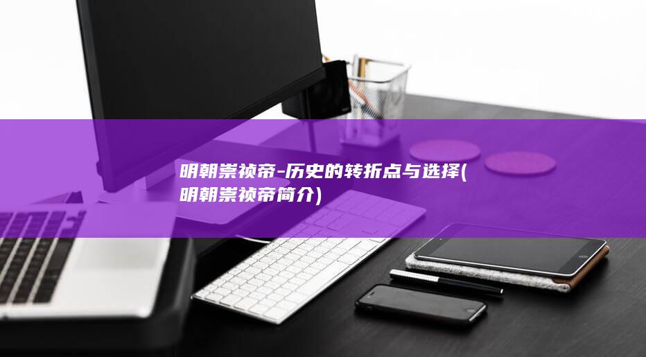 明朝崇祯帝-历史的转折点与选择 (明朝崇祯帝简介)(图1)