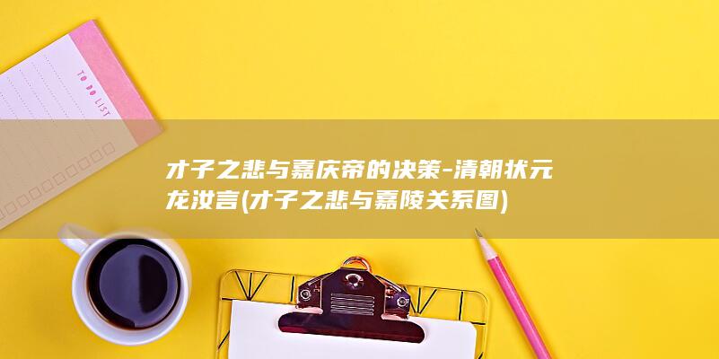 才子之悲与嘉庆帝的决策-清朝状元龙汝言 (才子之悲与嘉陵关系图)(图1)