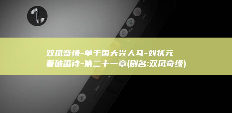双凤奇缘-单于国大兴人马-刘状元看破番诗-第二十一章 (剧名:双凤奇缘)(图1)