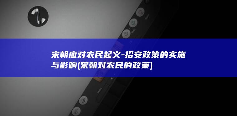 宋朝应对农民起义-招安政策的实施与影响 (宋朝对农民的政策)(图1)