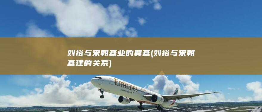 刘裕与宋朝基业的奠基 (刘裕与宋朝基建的关系)(图1)