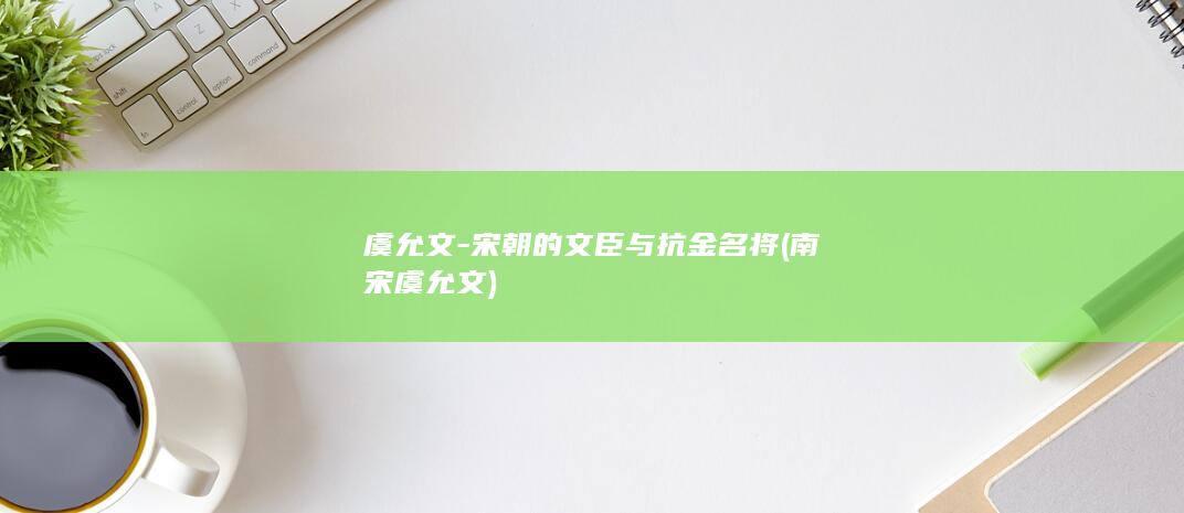 虞允文-宋朝的文臣与抗金名将 (南宋虞允文)(图1)