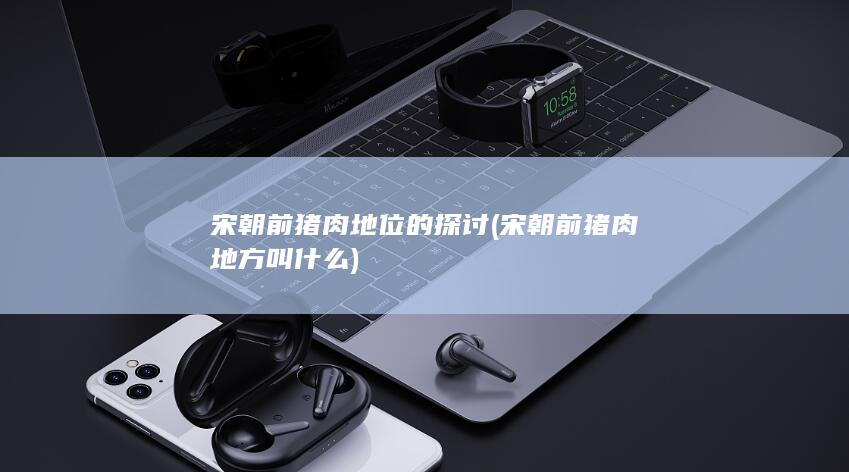 宋朝前猪肉地位的探讨 (宋朝前猪肉地方叫什么)(图1)