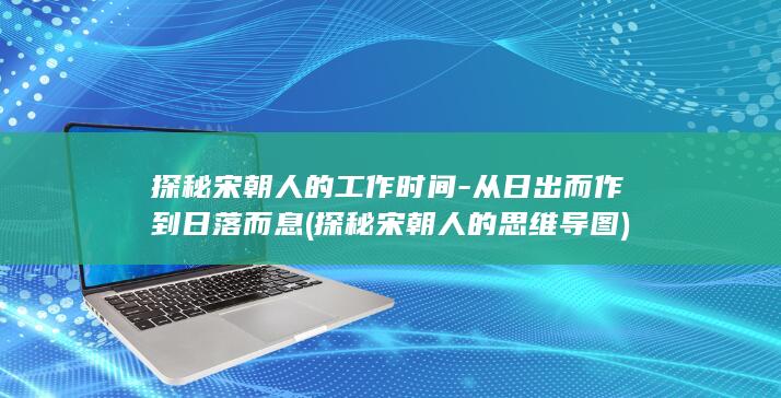 探秘宋朝人的工作时间-从日出而作到日落而息 (探秘宋朝人的思维导图)(图1)