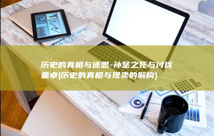 历史的真相与迷思-孙坚之死与讨伐董卓 (历史的真相与现卖的解构)(图1)