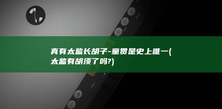 真有太监长胡子-童贯是史上唯一 (太监有胡须了吗?)(图1)