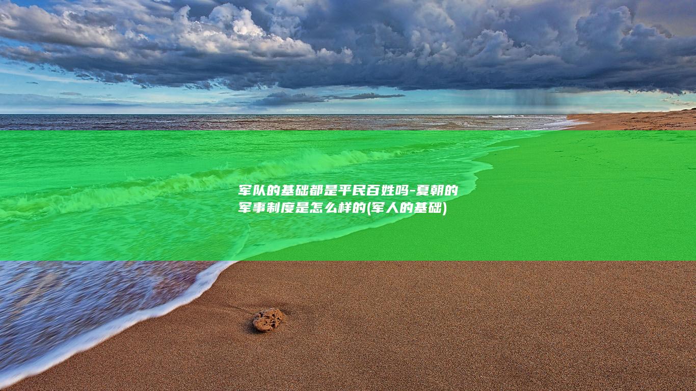军队的基础都是平民百姓吗-夏朝的军事制度是怎么样的 (军人的基础)(图1)