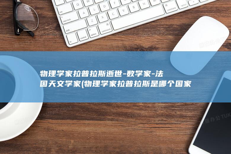 物理学家拉普拉斯逝世-数学家-法国天文学家 (物理学家拉普拉斯是哪个国家的人)(图1)
