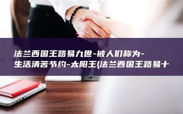 法兰西国王路易九世-被人们称为-生活清苦节约-太阳王 (法兰西国王路易十四)(图1)