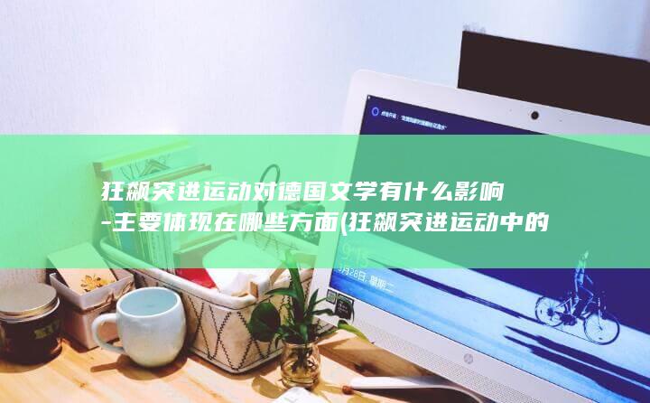 狂飙突进运动对德国文学有什么影响-主要体现在哪些方面 (狂飙突进运动中的席勒的代表作品是)(图1)