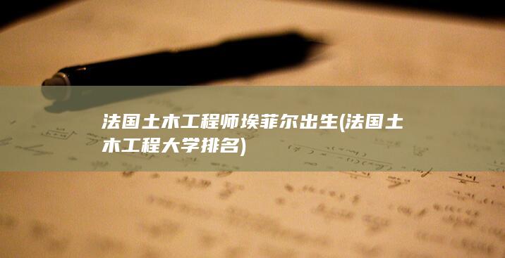 法国土木工程师埃菲尔出生 (法国土木工程大学排名)(图1)