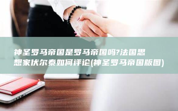 神圣罗马帝国是罗马帝国吗?法国思想家伏尔泰如何评论 (神圣罗马帝国版图)(图1)