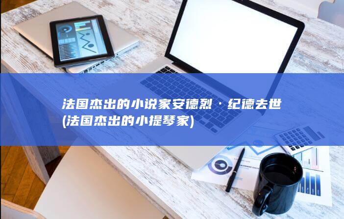 法国杰出的小说家安德烈·纪德去世 (法国杰出的小提琴家)(图1)