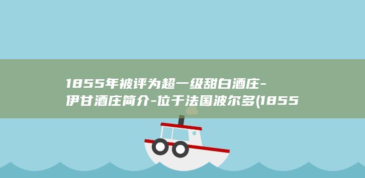 1855年被评为超一级甜白酒庄-伊甘酒庄简介-位于法国波尔多 (1855年发生什么)(图1)