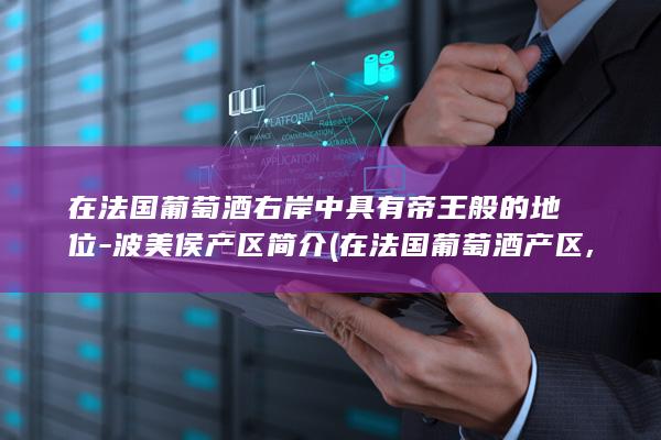 在法国葡萄酒右岸中具有帝王般的地位-波美侯产区简介 (在法国葡萄酒产区,白色霜冻多发生在)(图1)