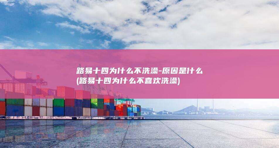 路易十四为什么不洗澡-原因是什么 (路易十四为什么不喜欢洗澡)(图1)