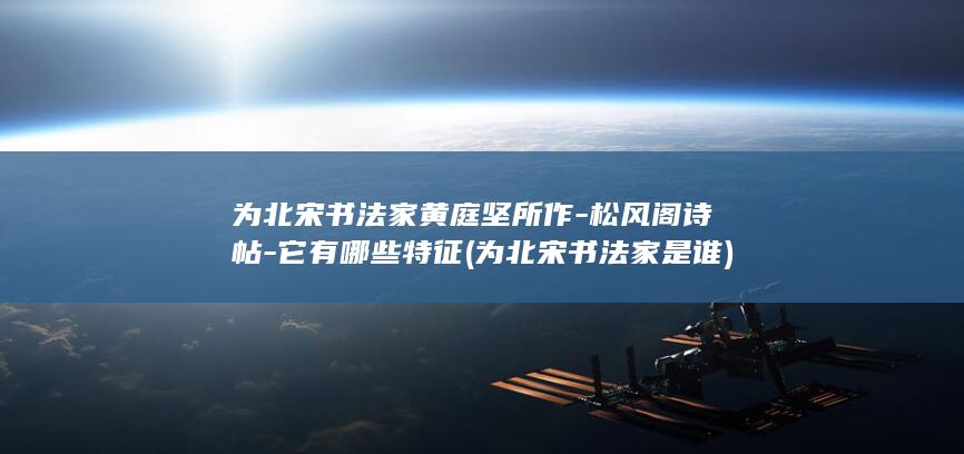 为北宋书法家黄庭坚所作-松风阁诗帖-它有哪些特征 (为北宋书法家是谁)(图1)