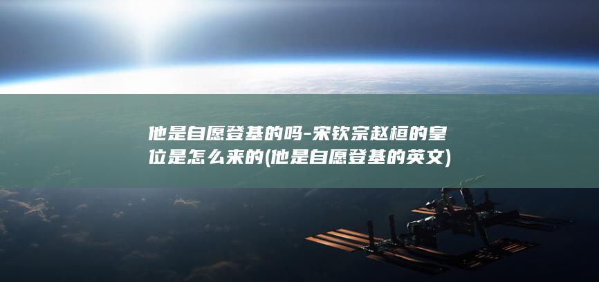 他是自愿登基的吗-宋钦宗赵桓的皇位是怎么来的 (他是自愿登基的英文)(图1)