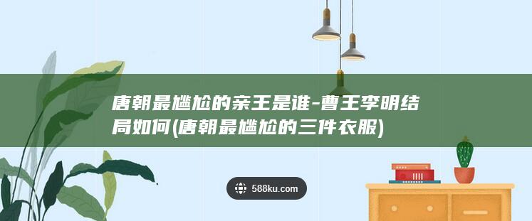 唐朝最尴尬的亲王是谁-曹王李明结局如何 (唐朝最尴尬的三件衣服)(图1)
