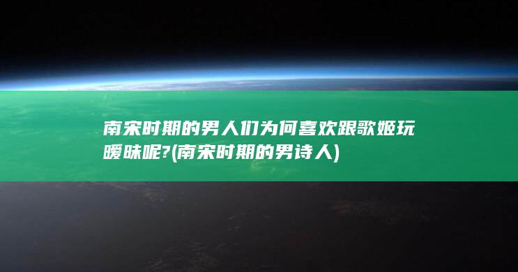 南宋时期的男人们为何喜欢跟歌姬玩暧昧呢? (南宋时期的男诗人)(图1)