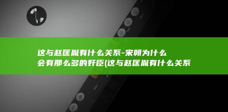 这与赵匡胤有什么关系-宋朝为什么会有那么多的奸臣 (这与赵匡胤有什么关系)(图1)