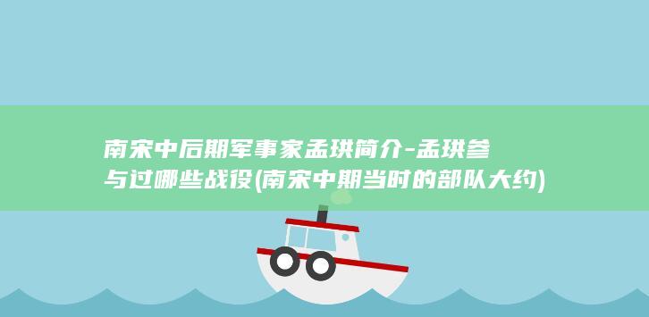 南宋中后期军事家孟珙简介-孟珙参与过哪些战役 (南宋中期当时的部队大约)(图1)