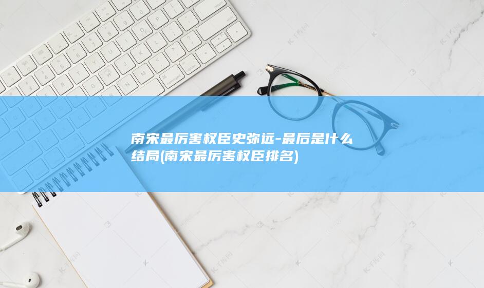 南宋最厉害权臣史弥远-最后是什么结局 (南宋最厉害权臣排名)(图1)