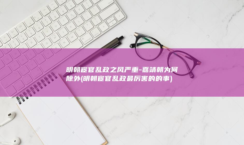明朝宦官乱政之风严重-嘉靖朝为何除外 (明朝宦官乱政最厉害的的事)(图1)