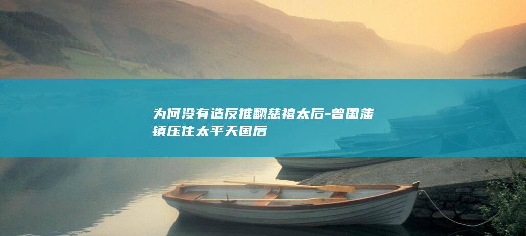 为何没有造反推翻慈禧太后-曾国藩镇压住太平天国后(图1)