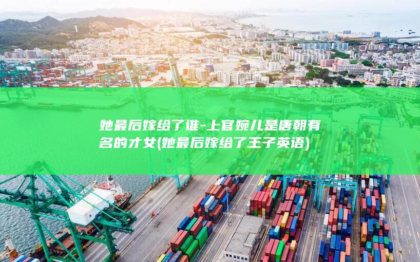 她最后嫁给了谁-上官婉儿是唐朝有名的才女 (她最后嫁给了王子英语)(图1) 她最后嫁给了谁-上官婉儿是唐朝有名的才女 (她最后嫁给了王子英语)(图1)