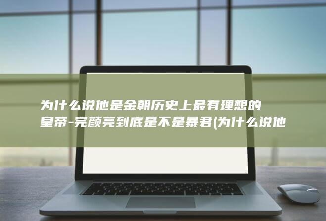为什么说他是金朝历史上最有理想的皇帝-完颜亮到底是不是暴君 (为什么说他是一匹出色的小马)(图1) 为什么说他是金朝历史上最有理想的皇帝-完颜亮到底是不是暴君 (为什么说他是一匹出色的小马)(图1)