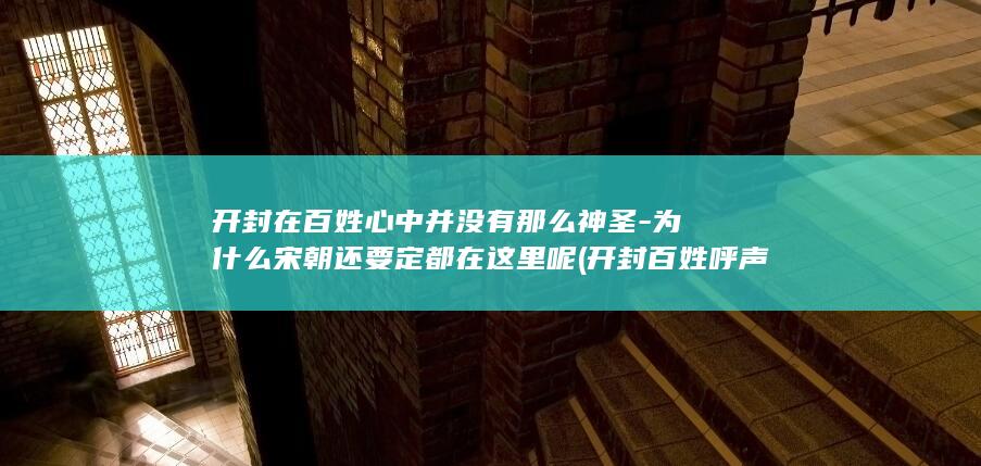 开封在百姓心中并没有那么神圣-为什么宋朝还要定都在这里呢 (开封百姓呼声)(图1)