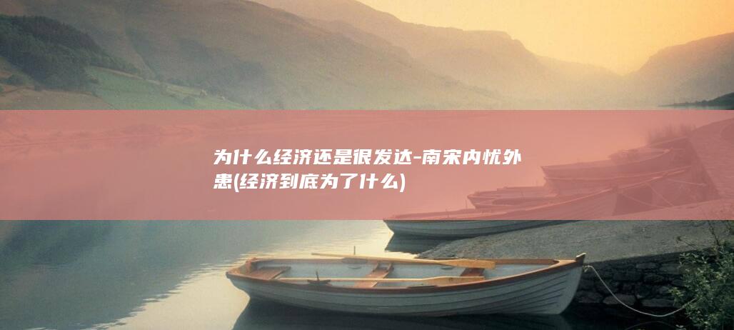 为什么经济还是很发达-南宋内忧外患 (经济到底为了什么)(图1)
