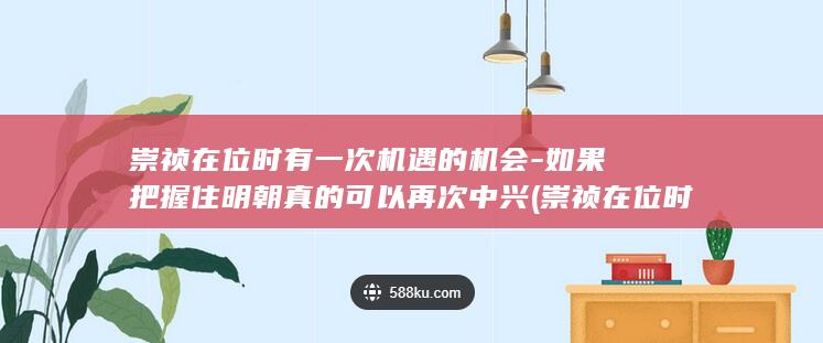 崇祯在位时有一次机遇的机会-如果把握住明朝真的可以再次中兴 (崇祯在位时有几位皇上)(图1) 崇祯在位时有一次机遇的机会-如果把握住明朝真的可以再次中兴 (崇祯在位时有几位皇上)(图1)
