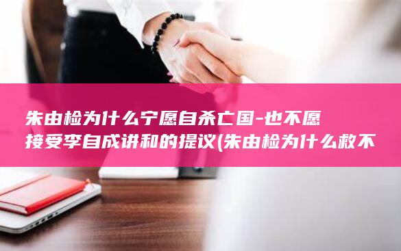 朱由检为什么宁愿自杀亡国-也不愿接受李自成讲和的提议 (朱由检为什么救不了大明)(图1)