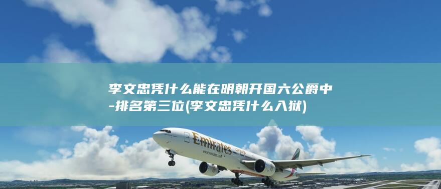 李文忠凭什么能在明朝开国六公爵中-排名第三位 (李文忠凭什么入狱)(图1)