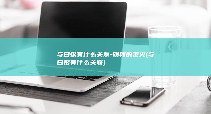 与白银有什么关系-明朝的覆灭 (与白银有什么关联)(图1)