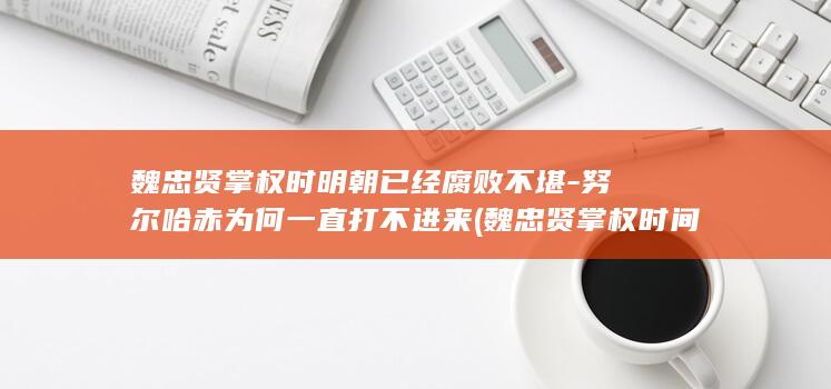 魏忠贤掌权时明朝已经腐败不堪-努尔哈赤为何一直打不进来 (魏忠贤掌权时间)(图1)