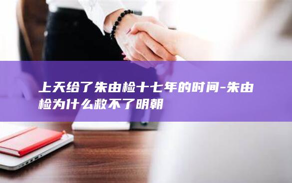 上天给了朱由检十七年的时间-朱由检为什么救不了明朝(图1)