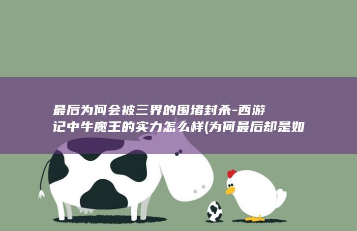 最后为何会被三界的围堵封杀-西游记中牛魔王的实力怎么样 (为何最后却是如此的下场)(图1)