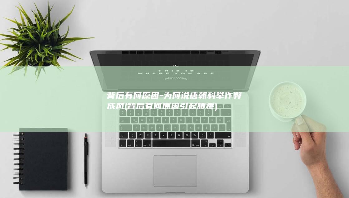背后有何原因-为何说唐朝科举作弊成风 (背后有何原因引起腰疼)(图1)
