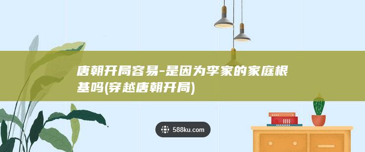 唐朝开局容易-是因为李家的家庭根基吗 (穿越唐朝开局)(图1)