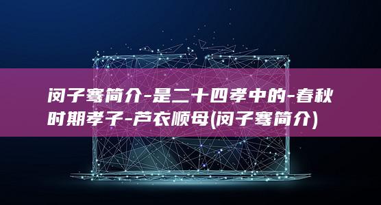 闵子骞简介-是二十四孝中的-春秋时期孝子-芦衣顺母 (闵子骞简介)(图1)